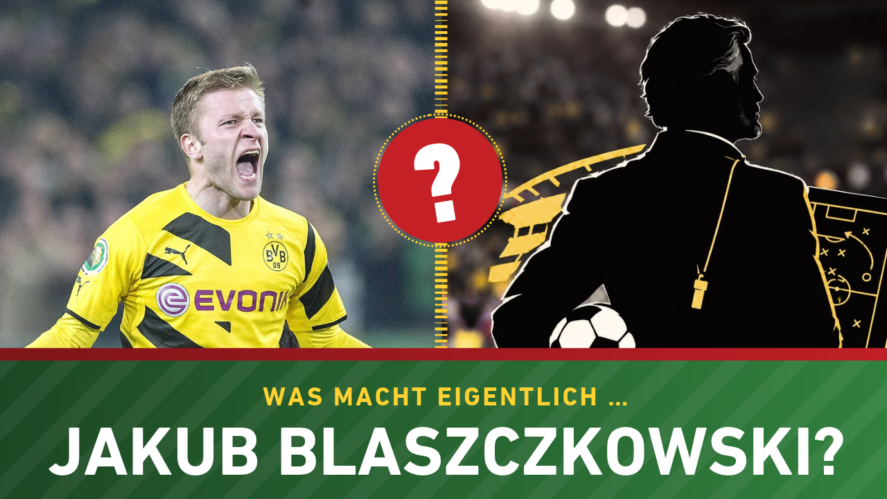 Was macht eigentlich Jakub Blaszczykowski